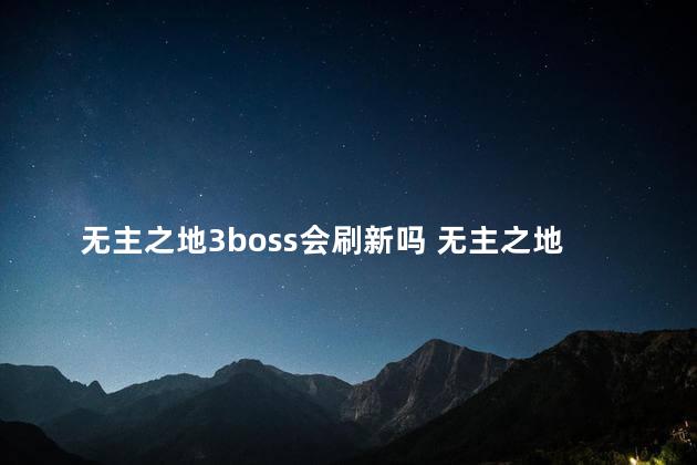 无主之地3boss会刷新吗 无主之地是3A吗